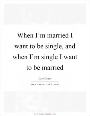 When I’m married I want to be single, and when I’m single I want to be married Picture Quote #1