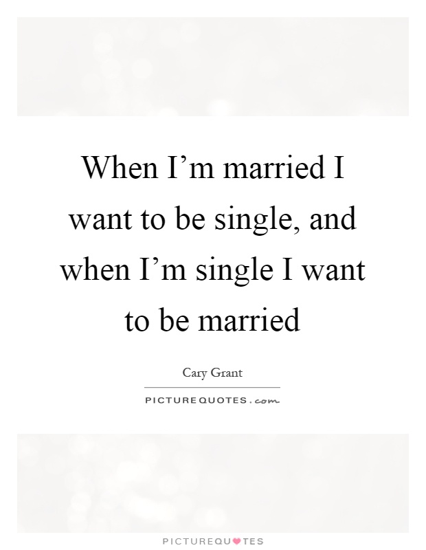 When I'm married I want to be single, and when I'm single I want to be married Picture Quote #1