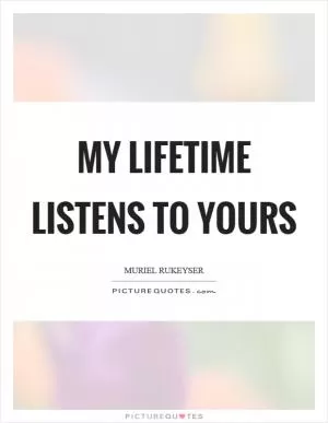 My lifetime listens to yours Picture Quote #1