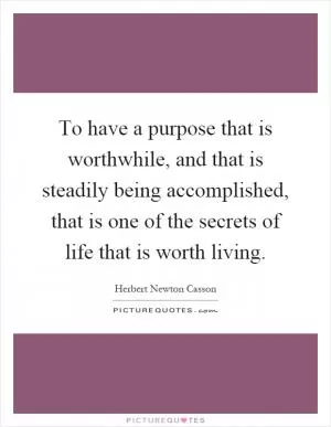 To have a purpose that is worthwhile, and that is steadily being accomplished, that is one of the secrets of life that is worth living Picture Quote #1