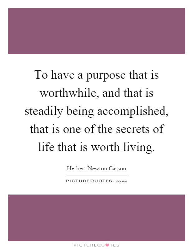 To have a purpose that is worthwhile, and that is steadily being accomplished, that is one of the secrets of life that is worth living Picture Quote #1
