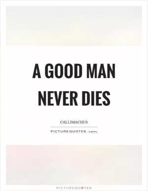 A good man never dies Picture Quote #1