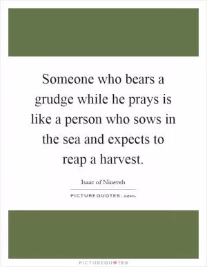Someone who bears a grudge while he prays is like a person who sows in the sea and expects to reap a harvest Picture Quote #1
