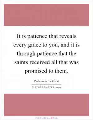 It is patience that reveals every grace to you, and it is through patience that the saints received all that was promised to them Picture Quote #1