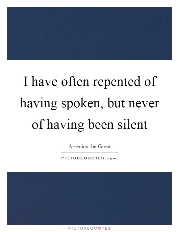 I have often repented of having spoken, but never of having been silent Picture Quote #1
