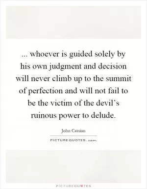 ... whoever is guided solely by his own judgment and decision will never climb up to the summit of perfection and will not fail to be the victim of the devil’s ruinous power to delude Picture Quote #1