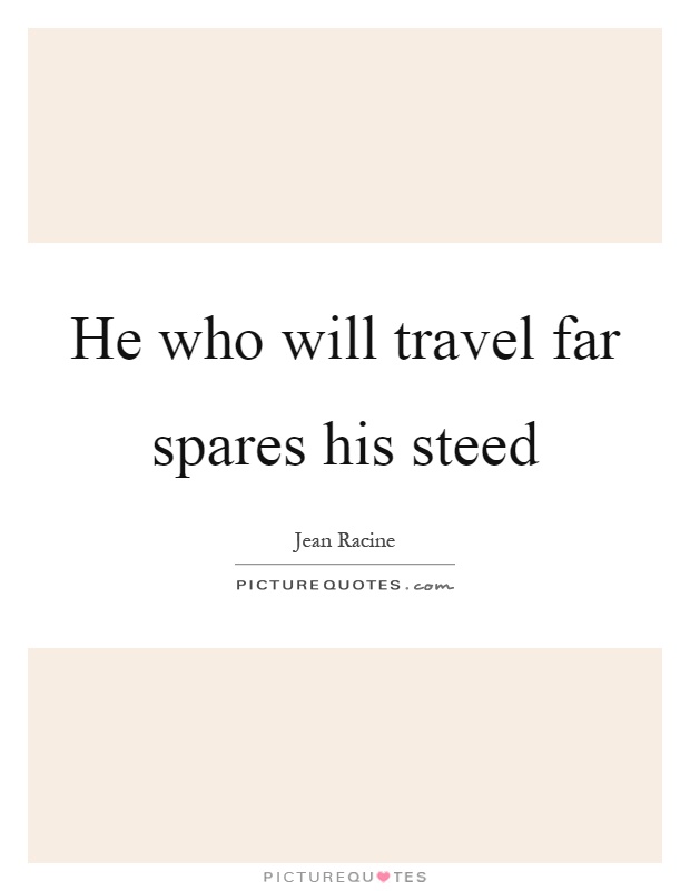 He who will travel far spares his steed Picture Quote #1