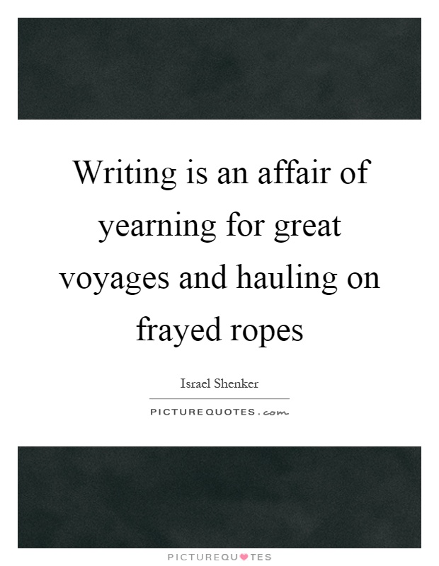 Writing is an affair of yearning for great voyages and hauling on frayed ropes Picture Quote #1