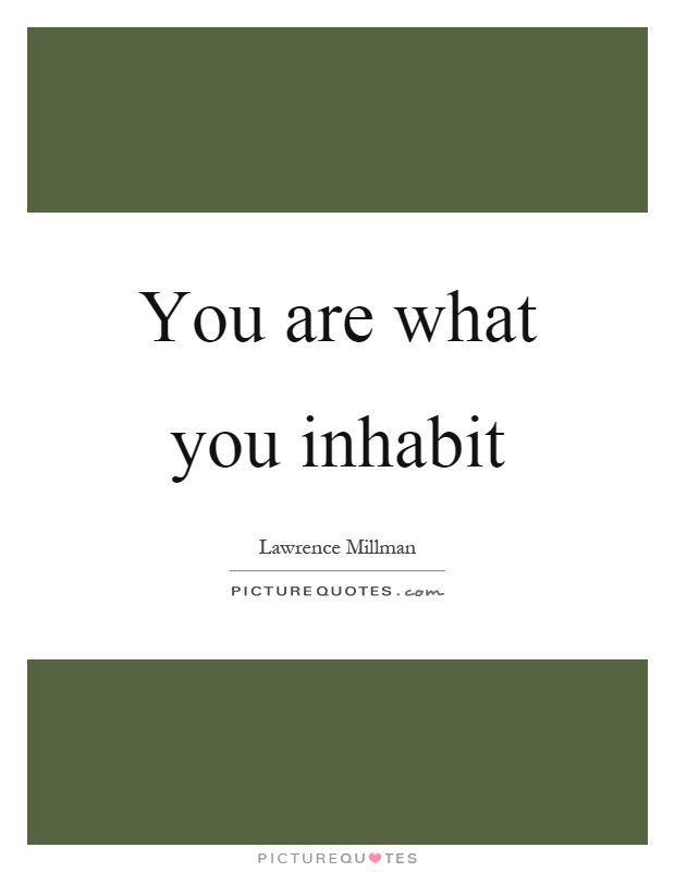 You are what you inhabit Picture Quote #1