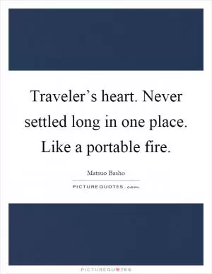 Traveler’s heart. Never settled long in one place. Like a portable fire Picture Quote #1