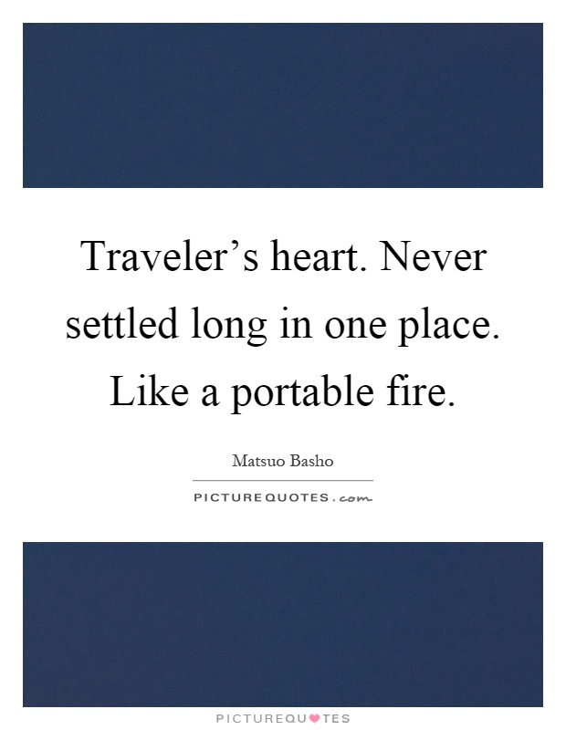 Traveler's heart. Never settled long in one place. Like a portable fire Picture Quote #1