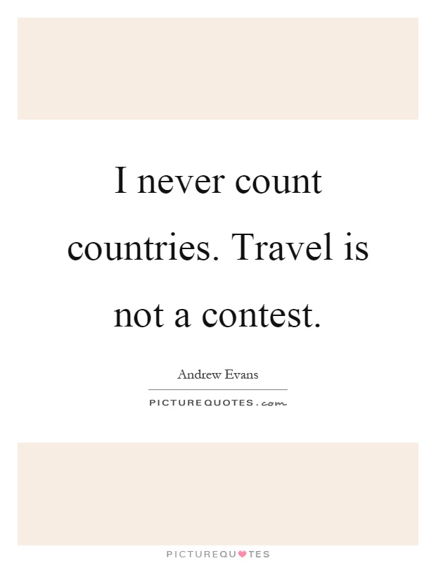 I never count countries. Travel is not a contest Picture Quote #1