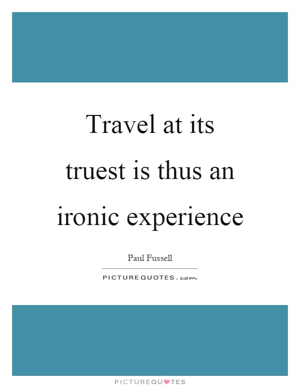 Travel at its truest is thus an ironic experience Picture Quote #1