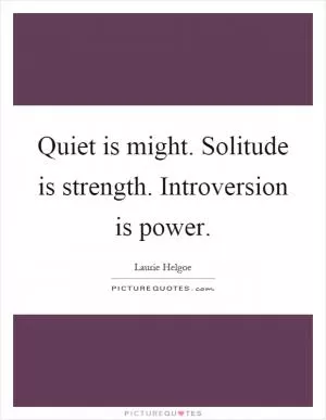 Quiet is might. Solitude is strength. Introversion is power Picture Quote #1