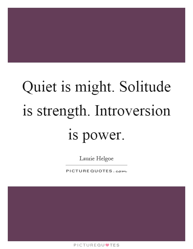 Quiet is might. Solitude is strength. Introversion is power Picture Quote #1