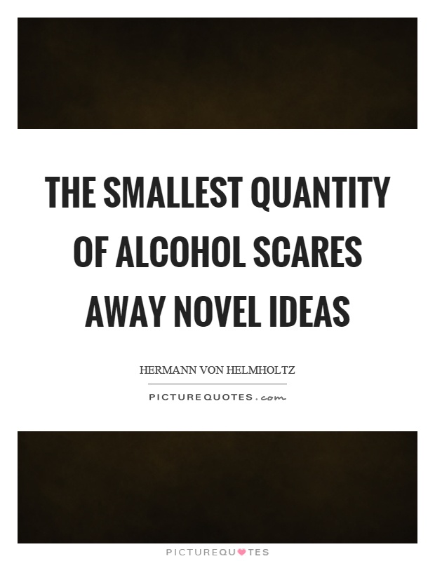 The smallest quantity of alcohol scares away novel ideas Picture Quote #1