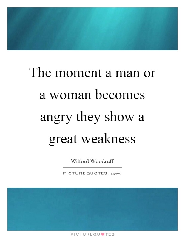 The moment a man or a woman becomes angry they show a great weakness Picture Quote #1