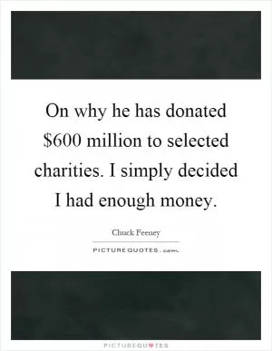 On why he has donated $600 million to selected charities. I simply decided I had enough money Picture Quote #1