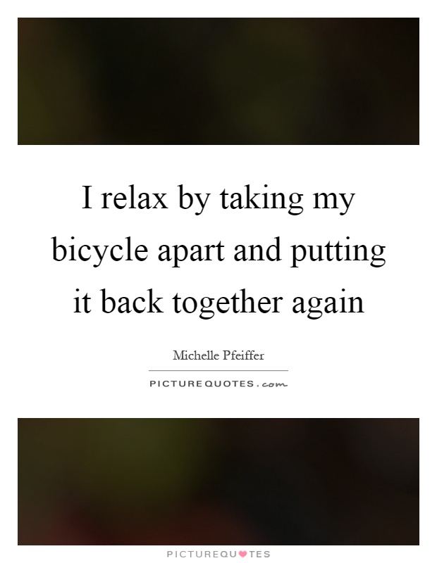 I relax by taking my bicycle apart and putting it back together again Picture Quote #1