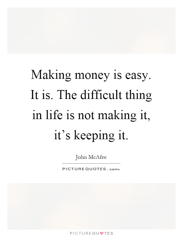 Making money is easy. It is. The difficult thing in life is not making it, it's keeping it Picture Quote #1