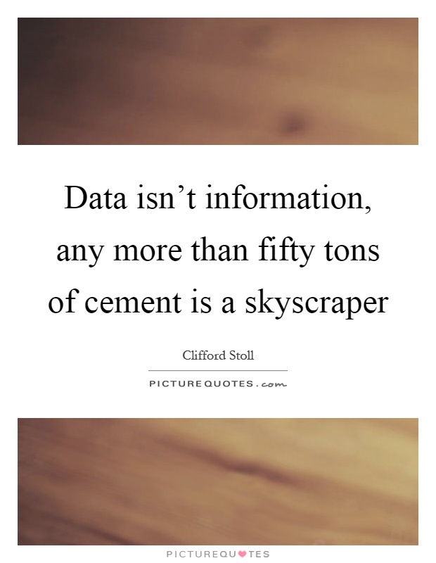 Data isn't information, any more than fifty tons of cement is a skyscraper Picture Quote #1