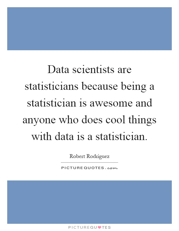 Data scientists are statisticians because being a statistician is awesome and anyone who does cool things with data is a statistician Picture Quote #1
