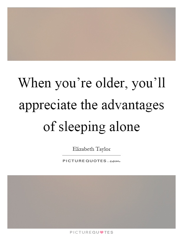 When you're older, you'll appreciate the advantages of sleeping alone Picture Quote #1