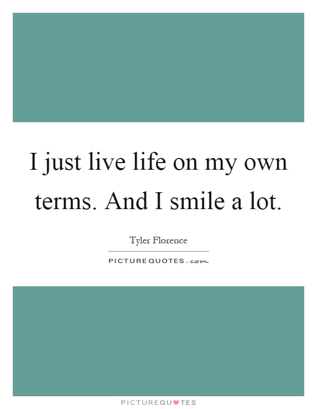 I just live life on my own terms. And I smile a lot Picture Quote #1