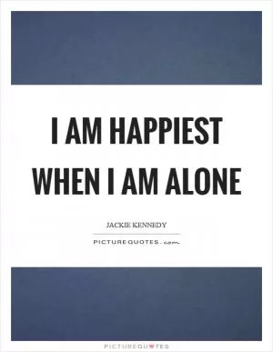 I am happiest when I am alone Picture Quote #1