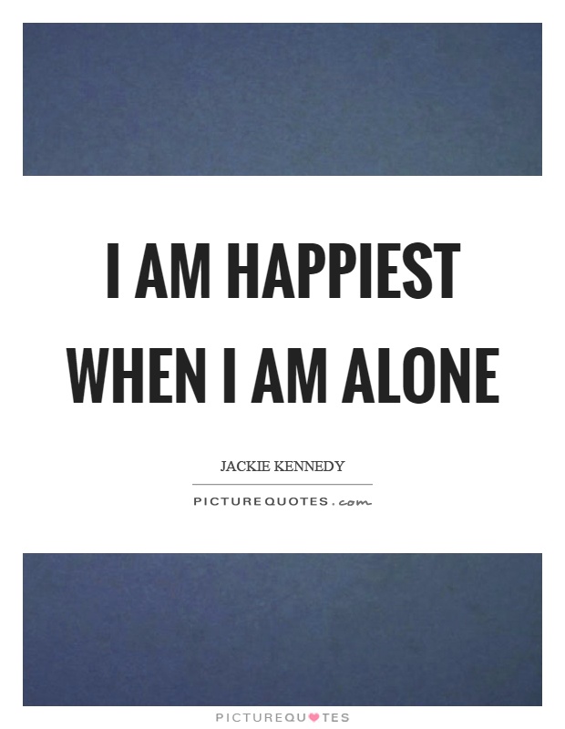 I am happiest when I am alone Picture Quote #1