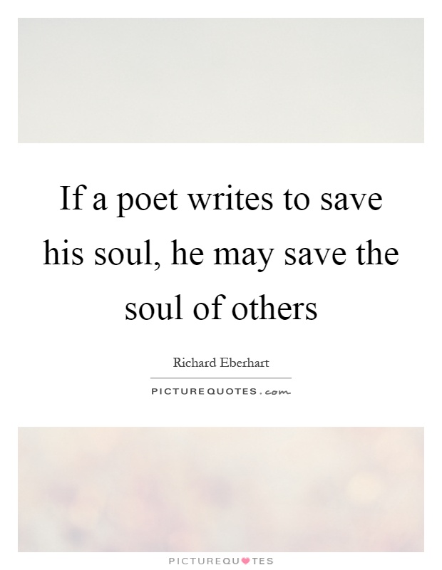 If a poet writes to save his soul, he may save the soul of others Picture Quote #1