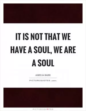 It is not that we have a soul, we are a soul Picture Quote #1