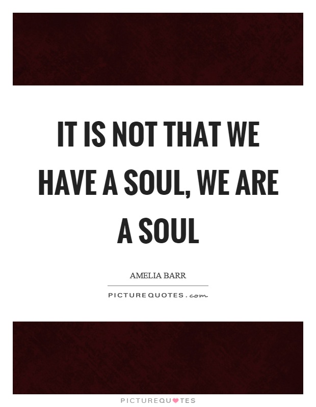 It is not that we have a soul, we are a soul Picture Quote #1