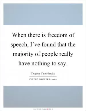 When there is freedom of speech, I’ve found that the majority of people really have nothing to say Picture Quote #1