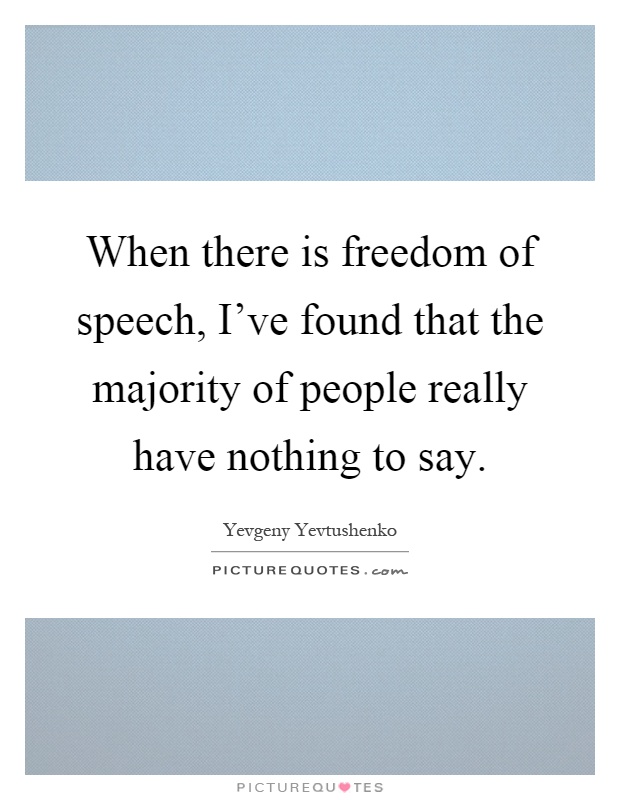 When there is freedom of speech, I've found that the majority of people really have nothing to say Picture Quote #1