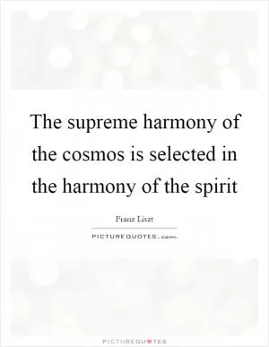 The supreme harmony of the cosmos is selected in the harmony of the spirit Picture Quote #1