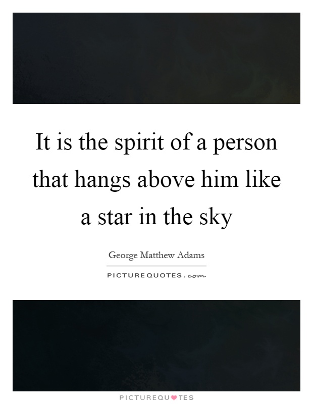 It is the spirit of a person that hangs above him like a star in the sky Picture Quote #1
