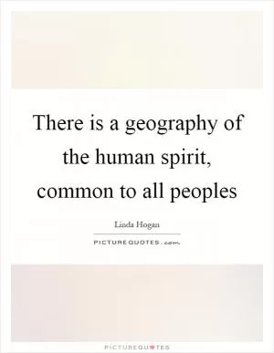 There is a geography of the human spirit, common to all peoples Picture Quote #1