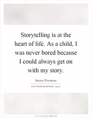 Storytelling is at the heart of life. As a child, I was never bored because I could always get on with my story Picture Quote #1