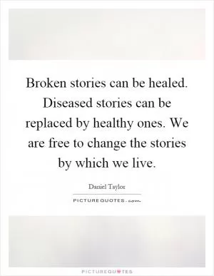 Broken stories can be healed. Diseased stories can be replaced by healthy ones. We are free to change the stories by which we live Picture Quote #1