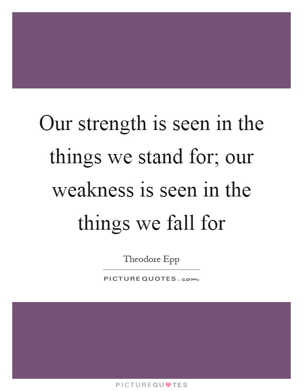 Our strength is seen in the things we stand for; our weakness is seen in the things we fall for Picture Quote #1