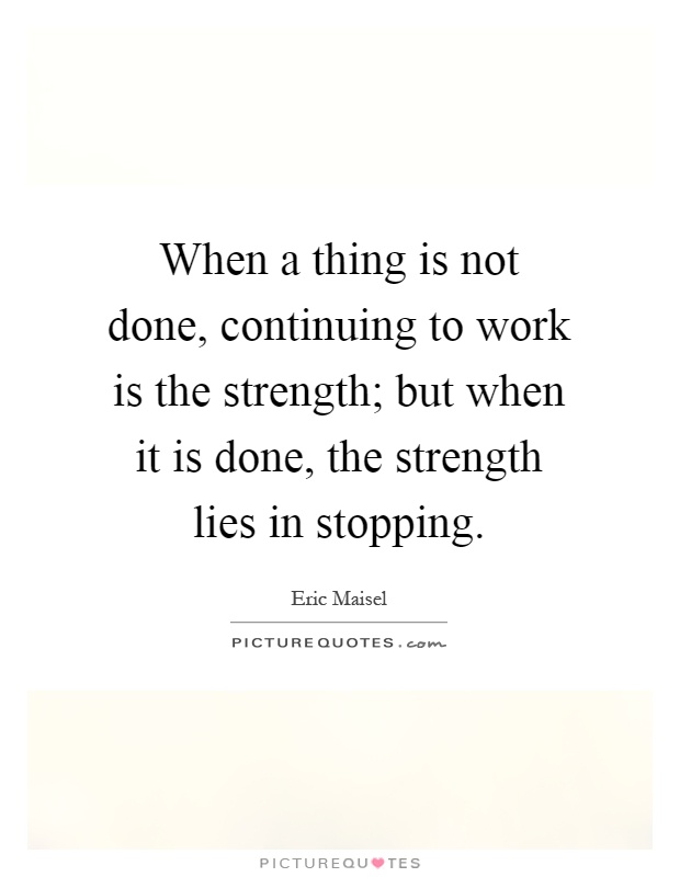 When a thing is not done, continuing to work is the strength; but when it is done, the strength lies in stopping Picture Quote #1