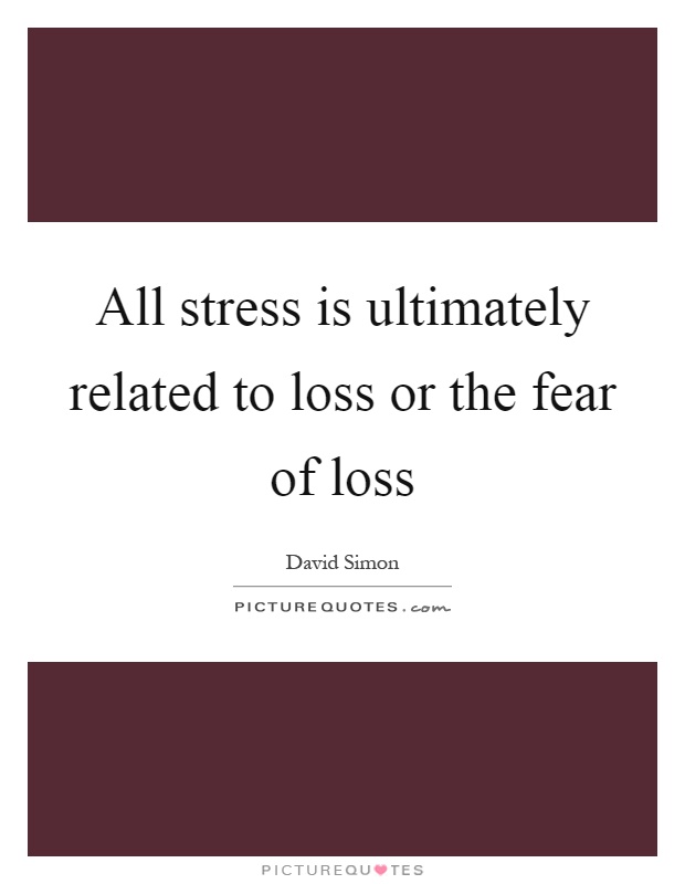 All stress is ultimately related to loss or the fear of loss Picture Quote #1