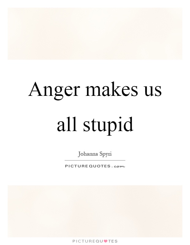 Anger makes us all stupid Picture Quote #1