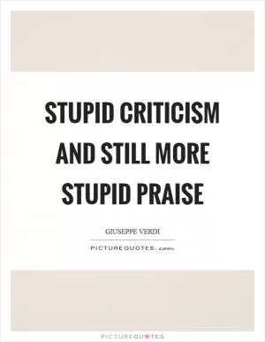 Stupid criticism and still more stupid praise Picture Quote #1