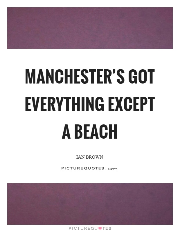 Manchester's got everything except a beach Picture Quote #1