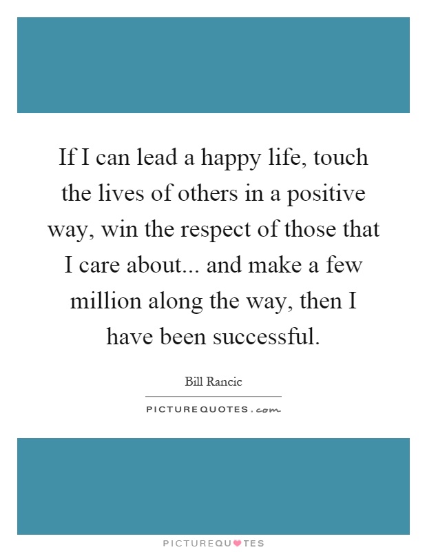 If I can lead a happy life, touch the lives of others in a positive way, win the respect of those that I care about... and make a few million along the way, then I have been successful Picture Quote #1