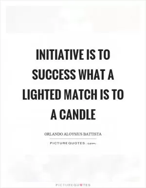 Initiative is to success what a lighted match is to a candle Picture Quote #1