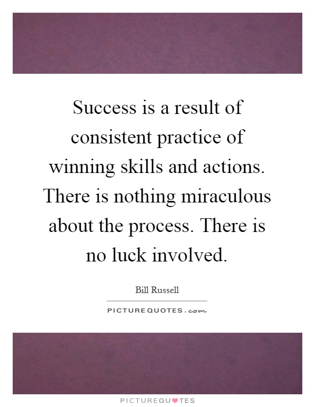 Success is a result of consistent practice of winning skills and actions. There is nothing miraculous about the process. There is no luck involved Picture Quote #1