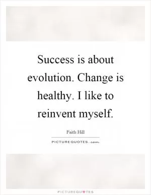 Success is about evolution. Change is healthy. I like to reinvent myself Picture Quote #1
